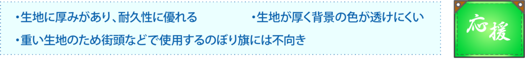 生地に厚みがあり、耐久性に優れる
生地が厚く背景の色が透けにくい
重い生地のため街頭などで使用するのぼり旗には不向き